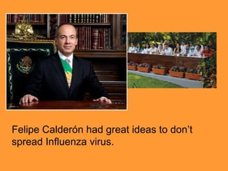 Felipe Calderón had great ideas to don’t spread Influenza virus.  