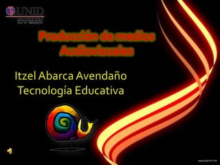 Producción de medios Audiovisuales Itzel Abarca Avendaño Tecnología Educativa 