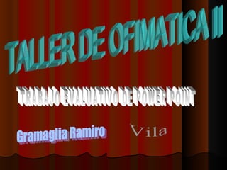 TALLER DE OFIMATICA II TRABAJO EVALUATIVO DE POWER POINT Gramaglia Ramiro Vila 