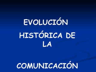 EVOLUCIÓN  HISTÓRICA DE LA COMUNICACIÓN 
