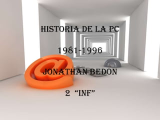 HISTORIA DE LA PC1981-1996JONATHAN BEDON 2  “INF” 