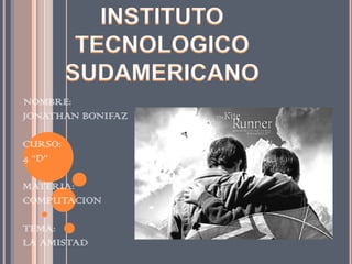 INSTITUTO TECNOLOGICO SUDAMERICANO NOMBRE: JONATHAN BONIFAZ CURSO: 4 “D” MATERIA: COMPUTACION TEMA: LA AMISTAD 