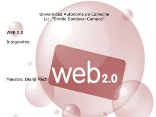 Universidad Autonoma de Cameche Lic. “Ermilo Sandoval Campos” WEB 2.0 Integrantes: Maestra: Diana Mech 