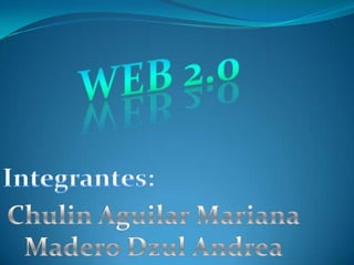 WEB 2.0<br />Integrantes:<br />Chulin Aguilar Mariana<br />Madero Dzul Andrea<br />