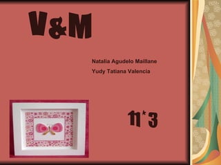 V & M  11 * 3 Natalia Agudelo Maillane Yudy Tatiana Valencia   