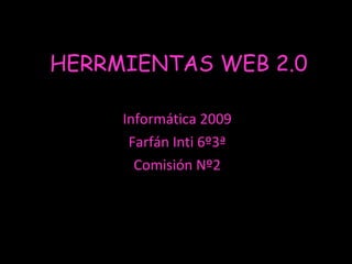 HERRMIENTAS WEB 2.0 Informática 2009 Farfán Inti 6º3ª Comisión Nº2 