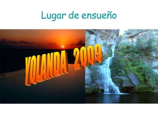 Lugar   de   ensueño YOLANDA  2009 