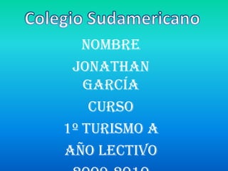 Colegio Sudamericano Nombre Jonathan García Curso  1º Turismo A Año lectivo 2009-2010 