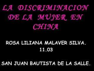 LA  DISCRIMINACION  DE LA  MUJER  EN  CHINA   ROSA LILIANA MALAVER SILVA. 11.03 SAN JUAN BAUTISTA DE LA SALLE. 