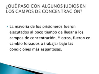 La mayoría de los prisioneros fueron ejecutados al poco tiempo de llegar a los campos de concentración, Y otros, fueron en cambio forzados a trabajar bajo las condiciones más espantosas.  