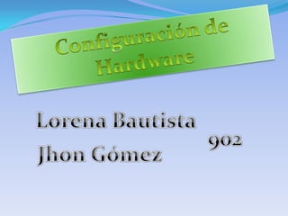 Configuración de Hardware Lorena Bautista 902 Jhon Gómez 