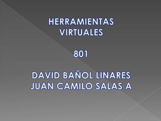 HERRAMIENTAS VIRTUALES 801 DAVID BAÑOL LINARES JUAN CAMILO SALAS A 