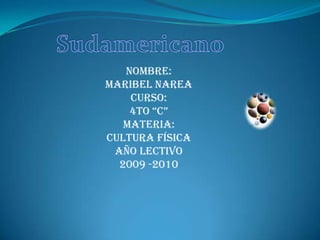 Sudamericano  Nombre: Maribel Narea Curso: 4to “C” Materia: Cultura física  Año lectivo 2009 -2010 