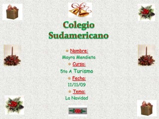 Colegio  Sudamericano ,[object Object],  Mayra Mendieta ,[object Object],5to A Turismo ,[object Object],11/11/09 ,[object Object],La Navidad 