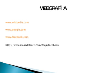 WEBGRAFÏA www.wikipedia.com www.google.com www.facebook.com http://www.masadelante.com/faqs/facebook 