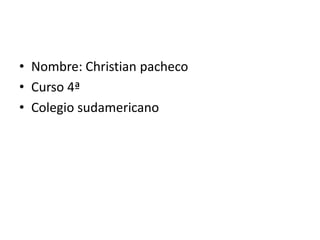 Nombre: Christian pacheco Curso 4ª Colegio sudamericano 