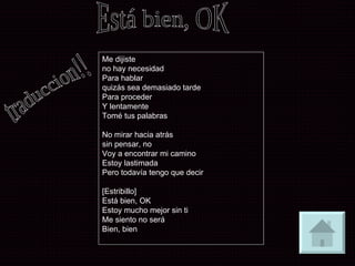 Está bien, OK  Me dijiste no hay necesidad Para hablar quizás sea demasiado tarde Para proceder Y lentamente Tomé tus palabras No mirar hacia atrás sin pensar, no Voy a encontrar mi camino Estoy lastimada Pero todavía tengo que decir [Estribillo] Está bien, OK Estoy mucho mejor sin ti Me siento no será Bien, bien traduccion!! 