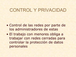 CONTROL Y PRIVACIDAD Control de las redes por parte de los administradores de estas El trabajo con menores obliga a trabajar con redes cerradas para controlar la protecci ón de datos personales   