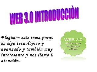 WEB 3.0 INTRODUCCIÒN Elegimos este tema porque es algo tecnológico y avanzado y también muy interesante y nos llamo la atención. 