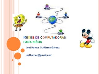 Redesdecomputadoraspara niños Joel Hamor Gutiérrez Gámez joelhamor@gmail.com 