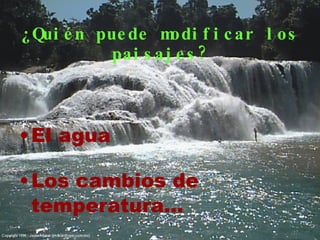 ¿Quién puede modificar los paisajes? El agua Los cambios de temperatura… 