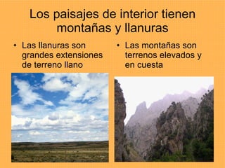 Los paisajes de interior tienen montañas y llanuras Las llanuras son grandes extensiones de terreno llano Las montañas son terrenos elevados y en cuesta 