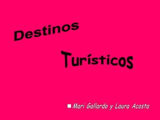 Destinos Turísticos Mari Gallardo y Laura Acosta . 