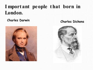 Important people that born in London. Charles Darwin   Charles Dickens 