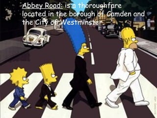 Abbey Road:  is a thoroughfare located in the borough of Camden and the City of Westminster. 