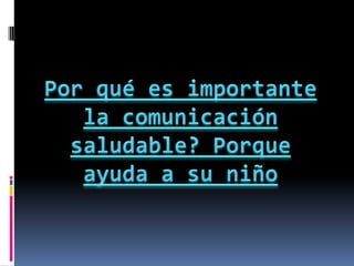Por qué es importante la comunicación saludable? Porque ayuda a su niño 