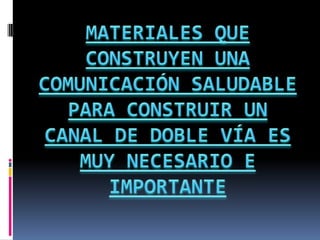 MATERIALES QUE CONSTRUYEN UNA COMUNICACIÓN SALUDABLEPARA CONSTRUIR UN CANAL DE DOBLE VÍA ES MUY NECESARIO E IMPORTANTE