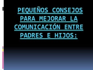 PEQUEÑOS CONSEJOS PARA MEJORAR LA COMUNICACIÓN ENTRE PADRES E HIJOS: