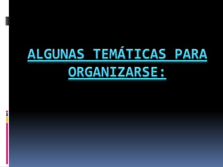 ALGUNAS TEMÁTICAS PARA ORGANIZARSE: 