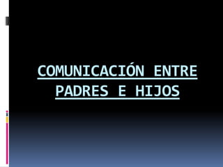 COMUNICACIÓN ENTRE PADRES E HIJOS 