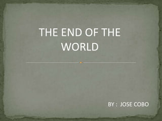 THE END OF THE                   WORLD BY :  JOSE COBO 