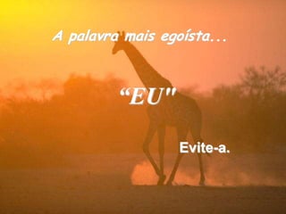 A palavra mais egoísta...“EU"Evite-a.