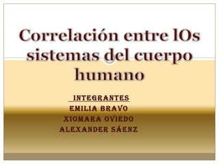   Integrantes Emilia Bravo Xiomara Oviedo Alexander Sáenz Correlación entre lOs sistemas del cuerpo humano 