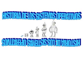 HISTORIA DE LOS SISTEMAS OPERATIVOS HISTORIA DE LOS SISTEMAS OPERATIVOS 