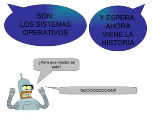 ¿Pero que mierda es esto? SON: LOS SISTEMAS OPERATIVOS Y ESPERA, AHORA VIENE LA HISTORIA NOOOOOOOOOO!! 