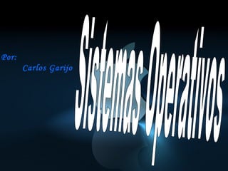 Sistemas Operativos Por: Carlos Garijo 