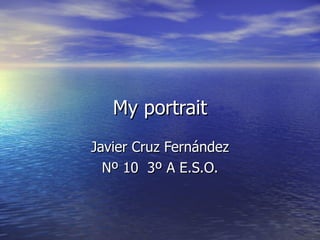 My portrait Javier Cruz Fernández Nº 10  3º A E.S.O. 