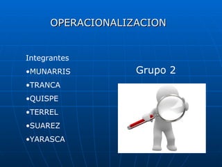 OPERACIONALIZACION ,[object Object],[object Object],[object Object],[object Object],[object Object],[object Object],[object Object],Grupo 2 