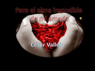 Cesar Vallejo Para el alma imposible de mi amada 