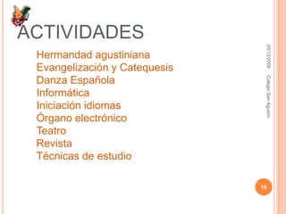 ACTIVIDADES Hermandad agustinianaEvangelización y CatequesisDanza EspañolaInformáticaIniciación idiomasÓrgano electrónicoTeatroRevistaTécnicas de estudio16/12/200916Colegio San Agustín