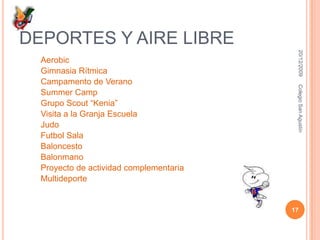 Deportes y aire libreAerobicGimnasia RítmicaCampamento de VeranoSummer CampGrupo Scout “Kenia”Visita a la Granja EscuelaJudoFutbol SalaBaloncestoBalonmanoProyecto de actividad complementariaMultideporte16/12/200917Colegio San Agustín
