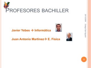 Profesores bachillerJavier Yebes InformáticaJuan Antonio Martínez E. Física16/12/20095Colegio San Agustín