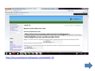 http://orientacioneducativaytutoria.blogspot.c
om.es/p/recursos-profesorado.html
http://recursosticjerez.wikispaces.com/web20_02