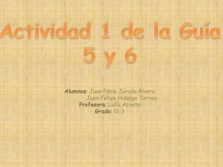 Alumnos: Juan Pablo Jurado Rivera
Juan Felipe Hidalgo Torres.
Profesora: Lidia Acosta
Grado: 11-3
 