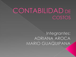 CONTABILIDAD DE COSTOS Integrantes: ADRIANA AROCA  MARIO GUAQUIPANA 