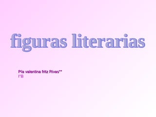 figuras literarias Pía valentina fritz Rivas** I°B 